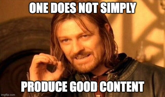 One Does Not Simply PRODUCE Good Content